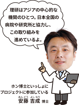 ホン 博士といっしょにプロジェクトに参加している安藤 吉成 博士「理研はアジアの中心的な機関のひとつ。日本全国の病院や研究所と協力し、この取り組みを進めているよ。」