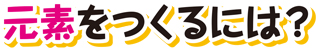 元素をつくるには？