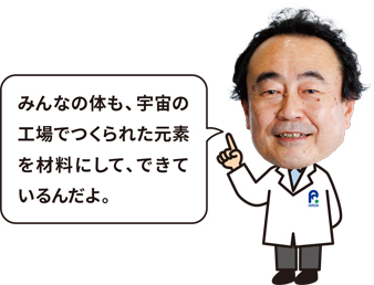 博士「みんなの体も、宇宙の工場でつくられた元素を材料にして、できているんだよ。