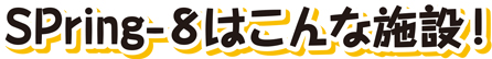 SPring-8はこんな施設