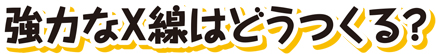 強力なX線はどうつくる？