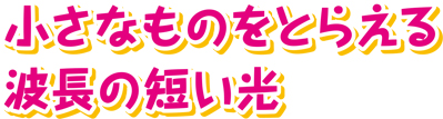 小さなものをとらえる波長の短い光