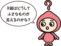 キャラクター「X線はどうして小さいものが見えるのかな？」